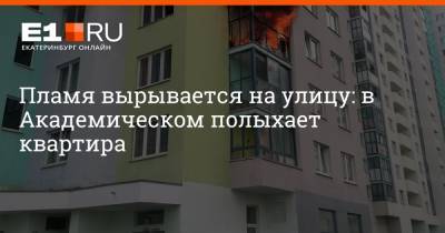 Пламя вырывается на улицу: в Академическом полыхает квартира - e1.ru - Екатеринбург