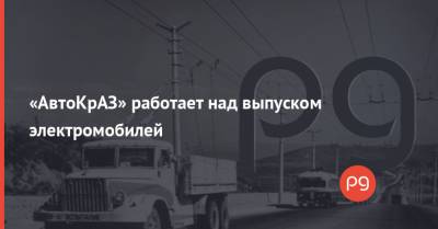 Константин Жеваго - «АвтоКрАЗ» работает над выпуском электромобилей - thepage.ua - США - Украина