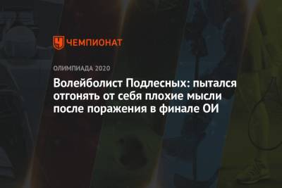 Волейболист Подлесных: пытался отгонять от себя плохие мысли после поражения в финале ОИ - championat.com - Россия - Франция