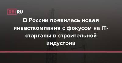 В России появилась новая инвесткомпания с фокусом на IT-стартапы в строительной индустрии - rb.ru - Россия