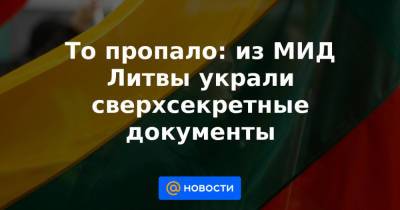 То пропало: из МИД Литвы украли сверхсекретные документы - news.mail.ru - Литва