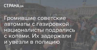 Громившие советские автоматы с газировкой националисты подрались с копами. Их задержали и увезли в полицию - strana.ua - Украина - Киев