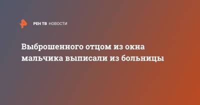 Выброшенного отцом из окна мальчика выписали из больницы - ren.tv - Москва