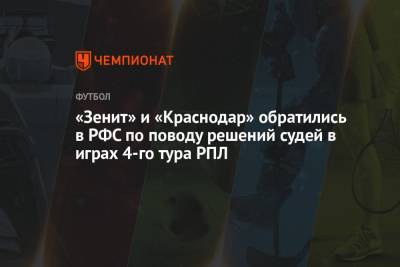 «Зенит» и «Краснодар» обратились в РФС по поводу решений судей в играх 4-го тура РПЛ - championat.com - Россия - Краснодар