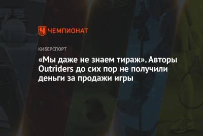 «Мы даже не знаем тираж». Авторы Outriders до сих пор не получили деньги за продажи игры - championat.com