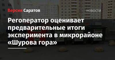 Регоператор оценивает предварительные итоги эксперимента в микрорайоне «Шурова гора» - nversia.ru - Саратов - район Волжский, Саратов