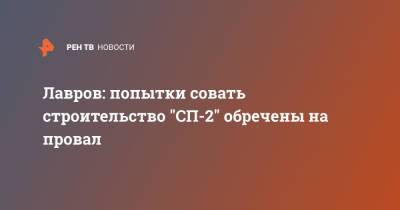 Сергей Лавров - Сергей Нечаев - Лавров: попытки совать строительство "СП-2" обречены на провал - ren.tv - Россия - Германия