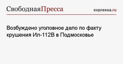 Возбуждено уголовное дело по факту крушения Ил-112 В в Подмосковье - svpressa.ru - Московская обл. - район Одинцовский