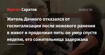 Житель Дачного отказался от госпитализации после ножевого ранения в живот и продолжил пить: он умер спустя неделю, его сожительница задержана - nversia.ru - Саратовская обл. - Саратов - район Ленинский, Саратов