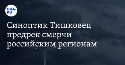 Евгений Тишковец - Синоптик Тишковец предрек смерчи российским регионам - ura.news - Москва - Россия - Ленинградская обл. - Волгоградская обл. - Брянская обл. - республика Карелия