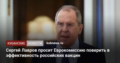 Сергей Лавров - Сергей Лавров просит Еврокомиссию поверить в эффективность российских вакцин - kubnews.ru - Россия - Калининград