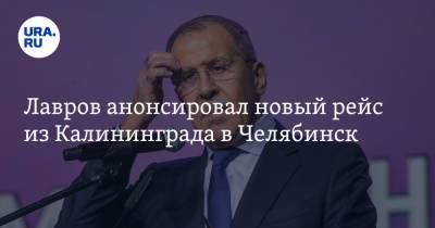 Сергей Лавров - Лавров анонсировал новый рейс из Калининграда в Челябинск - ura.news - Москва - Россия - Санкт-Петербург - Челябинская обл. - Челябинск - Калининград - Калининградская обл. - Адлер