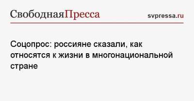 Соцопрос: россияне сказали, как относятся к жизни в многонациональной стране - svpressa.ru - Россия