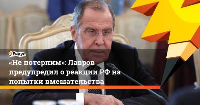 Сергей Лавров - Анна Кузнецова - Елена Шмелева - «Непотерпим»: Лавров предупредил о реакции РФ на попытки вмешательства - ridus.ru - Россия