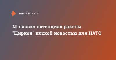Марк Эпископос - NI назвал потенциал ракеты "Циркон" плохой новостью для НАТО - ren.tv - США