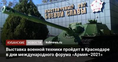 Выставка военной техники пройдет в Краснодаре в дни международного форума «Армия–2021» - kubnews.ru - Россия - Краснодарский край - Краснодар - Минобороны