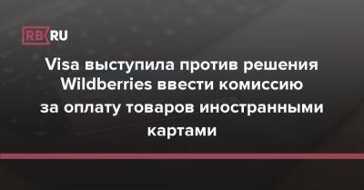 Visa выступила против решения Wildberries ввести комиссию за оплату товаров иностранными картами - rb.ru