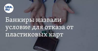 Банкиры назвали условие для отказа от пластиковых карт - ura.news - Россия - Уральск