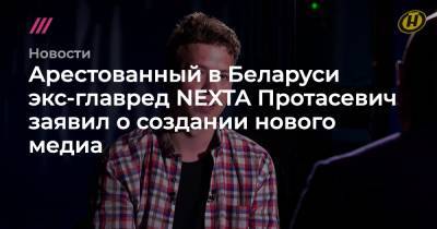 Арестованный в Беларуси экс-главред NEXTA Протасевич заявил о создании нового медиа - tvrain.ru - Белоруссия
