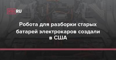 Робота для разборки старых батарей электрокаров создали в США - rb.ru - США