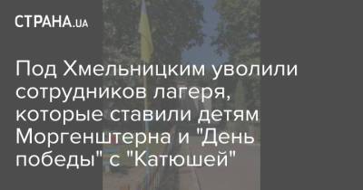 Под Хмельницким уволили сотрудников лагеря, которые ставили детям Моргенштерна и "День победы" с "Катюшей" - strana.ua - Украина