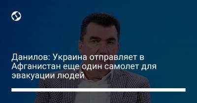 Владимир Зеленский - Алексей Данилов - Данилов: Украина отправляет в Афганистан еще один самолет для эвакуации людей - liga.net - Украина - Афганистан - Кабул