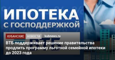 ВТБ поддерживает решение правительства продлить программу льготной семейной ипотеки до 2023 года - kubnews.ru
