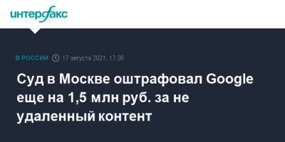 Валерий Лазарев - Суд в Москве оштрафовал Google еще на 1,5 млн руб. за не удаленный контент - interfax.ru - Москва - Россия - район Таганский, Москва