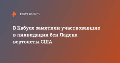 В Кабуле заметили участвовавшие в ликвидации бен Ладена вертолеты США - ren.tv - Россия - США - Афганистан