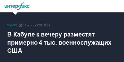 В Кабуле к вечеру разместят примерно 4 тыс. военнослужащих США - interfax.ru - Москва - Россия - США - Афганистан - Кабул