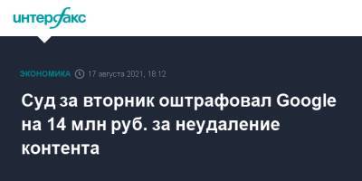 Валерий Лазарев - Суд за вторник оштрафовал Google на 14 млн руб. за неудаление контента - interfax.ru - Москва - Россия - район Таганский, Москва