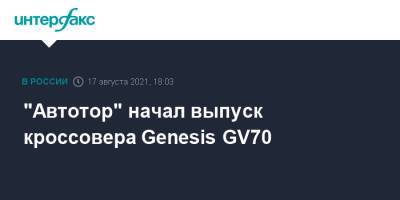"Автотор" начал выпуск кроссовера Genesis GV70 - interfax.ru - Москва - Россия