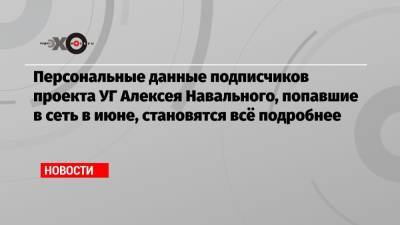 Алексей Навальный - Персональные данные подписчиков проекта УГ Алексея Навального, попавшие в сеть в июне, становятся всё подробнее - echo.msk.ru - Россия