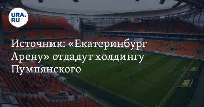 Леонид Рапопорт - Источник: «Екатеринбург Арену» отдадут холдингу Пумпянского - ura.news - Россия - Екатеринбург - Свердловская обл.