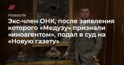 Экс-член ОНК, после заявления которого «Медузу» признали «иноагентом», подал в суд на «Новую газету» - tvrain.ru - Россия - США