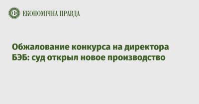 Обжалование конкурса на директора БЭБ: суд открыл новое производство - epravda.com.ua - Украина - Киев