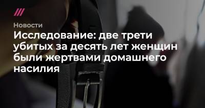 Исследование: две трети убитых за десять лет женщин были жертвами домашнего насилия - tvrain.ru