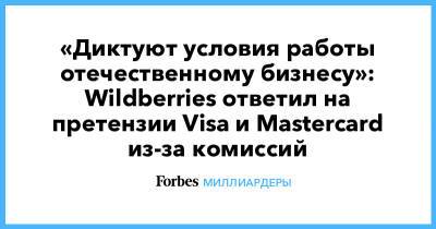 Татьяна Бакальчук - «Диктуют условия работы отечественному бизнесу»: Wildberries ответил на претензии Visa и Mastercard из-за комиссий - forbes.ru - Wildberries
