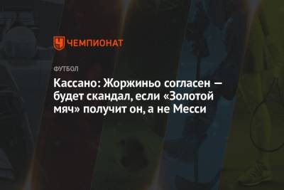Антонио Кассано - Кассано: Жоржиньо согласен — будет скандал, если «Золотой мяч» получит он, а не Месси - championat.com - Италия