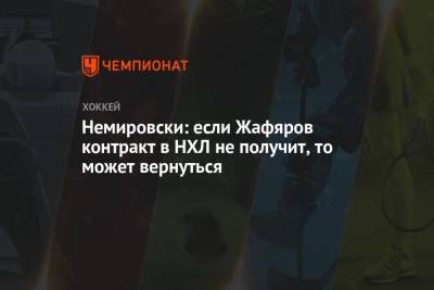 Дэвид Немировски - Немировски: если Жафяров контракт в НХЛ не получит, то может вернуться - championat.com - Москва - Санкт-Петербург - Нижний Новгород