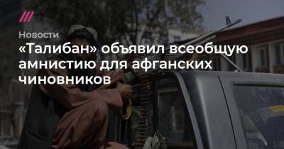 «Талибан» объявил всеобщую амнистию для афганских чиновников - tvrain.ru - США - Washington - Афганистан
