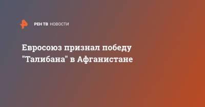 Жозеп Боррель - Ашраф Гани - Евросоюз признал победу "Талибана" в Афганистане - ren.tv - Россия - Афганистан - Кабул - Талибан