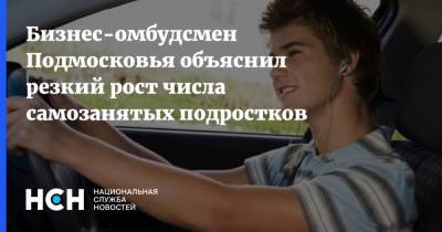 Бизнес-омбудсмен Подмосковья объяснил резкий рост числа самозанятых подростков - nsn.fm - Московская обл.