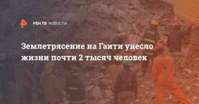 Землетрясение на Гаити унесло жизни почти 2 тысяч человек - ren.tv - США - Гаити