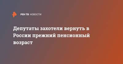 Депутаты захотели вернуть в России прежний пенсионный возраст - ren.tv - Россия