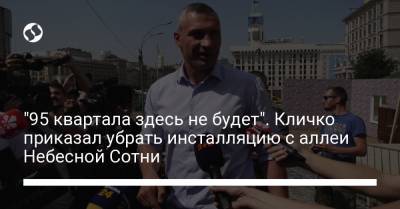Виталий Кличко - "95 квартала здесь не будет". Кличко приказал убрать инсталляцию с аллеи Небесной Сотни - liga.net - Украина