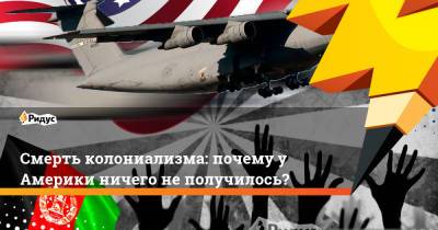 Джо Байден - Смерть колониализма: почему у Америки ничего не получилось? - ridus.ru - США - Афганистан - Британская Империя