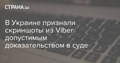 В Украине признали скриншоты из Viber допустимым доказательством в суде - strana.ua - Украина
