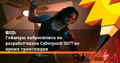 Геймеры набросились на разработчиков Cyberpunk 2077 во время трансляции - ridus.ru