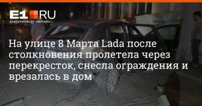 На улице 8 Марта Lada после столкновения пролетела через перекресток, снесла ограждения и врезалась в дом - e1.ru - Екатеринбург